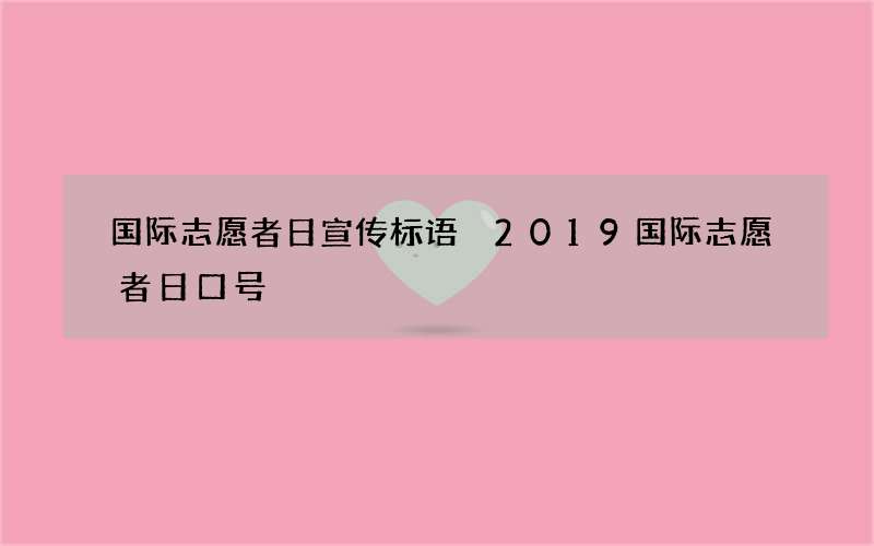 国际志愿者日宣传标语 2019国际志愿者日口号
